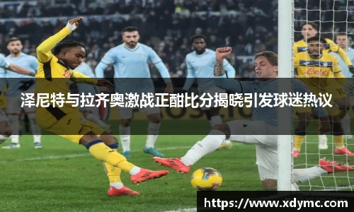 365英国泽尼特与拉齐奥激战正酣比分揭晓引发球迷热议